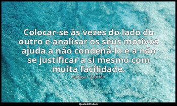 "Colocar-se às vezes do lado do outro e analisar os seus motivos ajuda a não con — Baltasar Gracián