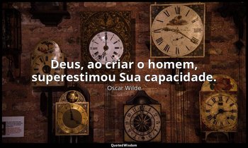 Deus, ao criar o homem, superestimou Sua capacidade. — Oscar Wilde