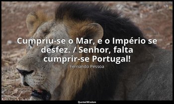 "Cumpriu-se o Mar, e o Império se desfez. / Senhor, falta cumprir-se Portugal!" — Fernando Pessoa