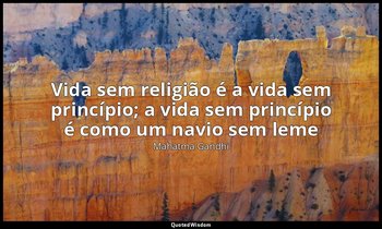 "Vida sem religião é a vida sem princípio; a vida sem princípio é como um navio  — Mahatma Gandhi