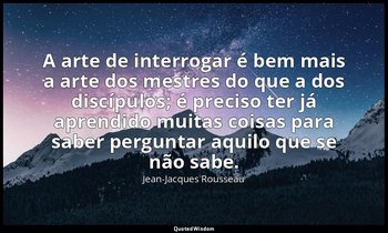 "A arte de interrogar é bem mais a arte dos mestres do que a dos discípulos; é p — Jean-Jacques Rousseau
