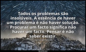 Todos os problemas são insolúveis. A essência de haver um problema é não haver s — Fernando Pessoa