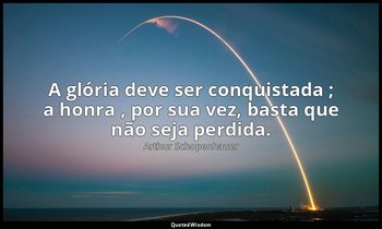 "A glória deve ser conquistada ; a honra , por sua vez, basta que não seja perdi — Arthur Schopenhauer