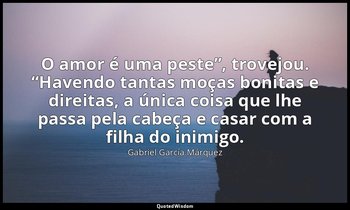 “O amor é uma peste”, trovejou. “Havendo tantas moças bonitas e direitas, a únic — Gabriel García Márquez