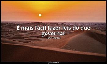 "É mais fácil fazer leis do que governar" — Liev Tolstói