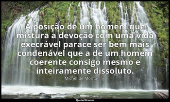 "A posição de um homem que mistura a devoção com uma vida execrável parace ser b — Michel de Montaigne
