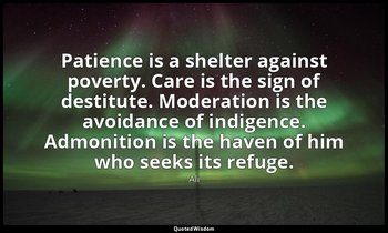 Patience is a shelter against poverty. Care is the sign of destitute. Moderation — Ali