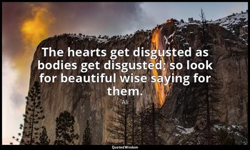 The hearts get disgusted as bodies get disgusted; so look for beautiful wise say — Ali