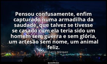 Pensou confusamente, enfim capturado numa armadilha da saudade, que talvez se ti — Gabriel García Márquez