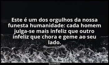 "Este é um dos orgulhos da nossa funesta humanidade: cada homem julga-se mais in — Alexandre Dumas
