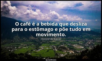 "O café é a bebida que desliza para o estômago e põe tudo em movimento." — Honoré de Balzac