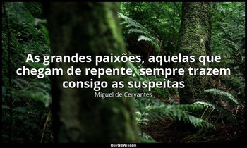 "As grandes paixões, aquelas que chegam de repente, sempre trazem consigo as sus — Miguel de Cervantes