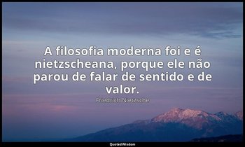 "A filosofia moderna foi e é nietzscheana, porque ele não parou de falar de sent — Friedrich Nietzsche