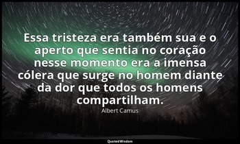 "Essa tristeza era também sua e o aperto que sentia no coração nesse momento era — Albert Camus