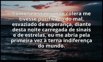 "Como se esta grande cólera me tivesse purificado do mal, esvaziado de esperança — Albert Camus