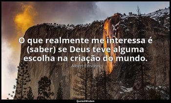 "O que realmente me interessa é (saber) se Deus teve alguma escolha na criação d — Albert Einstein