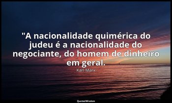 "A nacionalidade quimérica do judeu é a nacionalidade do negociante, do homem de — Karl Marx