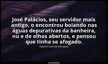 “José Palácios, seu servidor mais antigo, o encontrou boiando nas águas depurati — Gabriel García Márquez