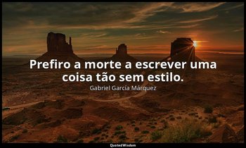 "Prefiro a morte a escrever uma coisa tão sem estilo." — Gabriel García Márquez