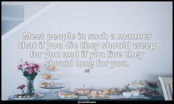 Meet people in such a manner that if you die they should weep for you and if you — Ali