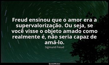 "Freud ensinou que o amor era a supervalorização. Ou seja, se você visse o objet — Sigmund Freud