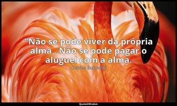 "Não se pode viver da própria alma . Não se pode pagar o aluguel com a alma. — Charles Bukowski