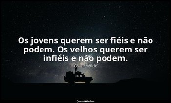 "Os jovens querem ser fiéis e não podem. Os velhos querem ser infiéis e não pode — Oscar Wilde