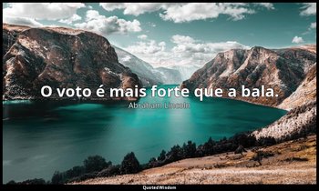 "O voto é mais forte que a bala." — Abraham Lincoln