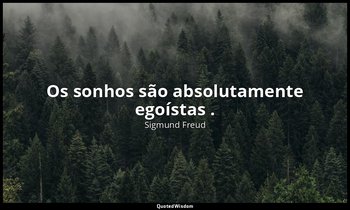 "Os sonhos são absolutamente egoístas ." — Sigmund Freud