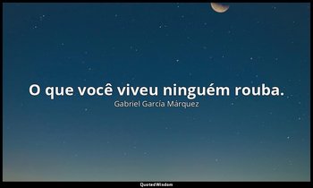 "O que você viveu ninguém rouba." — Gabriel García Márquez