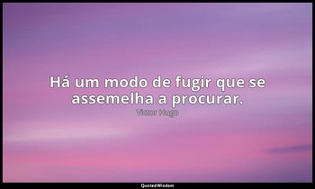 "Há um modo de fugir que se assemelha a procurar." — Victor Hugo