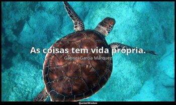 "As coisas tem vida própria." — Gabriel García Márquez