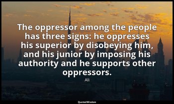 The oppressor among the people has three signs: he oppresses his superior by dis — Ali