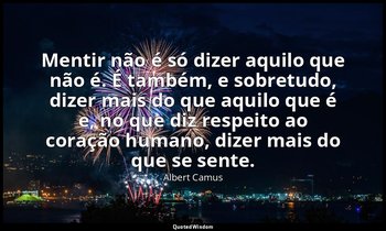 "Mentir não é só dizer aquilo que não é. É também, e sobretudo, dizer mais do qu — Albert Camus