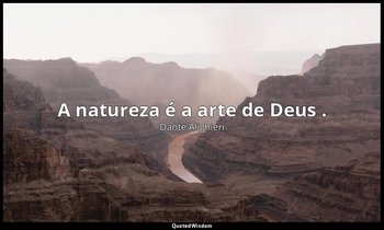 "A natureza é a arte de Deus ." — Dante Alighieri