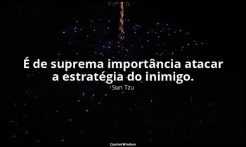 "É de suprema importância atacar a estratégia do inimigo." — Sun Tzu