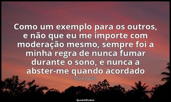 "Como um exemplo para os outros, e não que eu me importe com moderação mesmo, se — Mark Twain