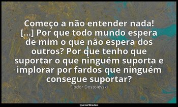 "Começo a não entender nada! [...] Por que todo mundo espera de mim o que não es — Fiódor Dostoiévski