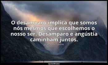"O desamparo implica que somos nós mesmos que escolhemos o nosso ser. Desamparo  — Jean-Paul Sartre