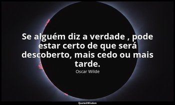 "Se alguém diz a verdade , pode estar certo de que será descoberto, mais cedo ou — Oscar Wilde