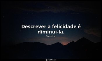 "Descrever a felicidade é diminuí-la." — Stendhal