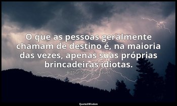 "O que as pessoas geralmente chamam de destino é, na maioria das vezes, apenas s — Arthur Schopenhauer