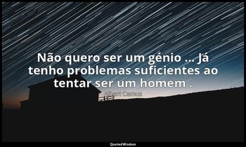 "Não quero ser um génio ... Já tenho problemas suficientes ao tentar ser um home — Albert Camus