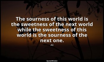 The sourness of this world is the sweetness of the next world while the sweetnes — Ali