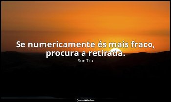 "Se numericamente és mais fraco, procura a retirada." — Sun Tzu