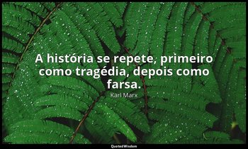 "A história se repete, primeiro como tragédia, depois como farsa. " — Karl Marx