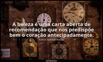 "A beleza é uma carta aberta de recomendação que nos predispõe bem o coração ant — Arthur Schopenhauer