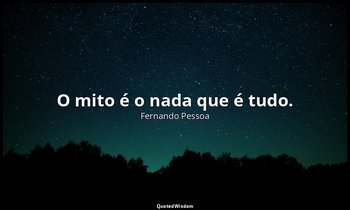 "O mito é o nada que é tudo." — Fernando Pessoa