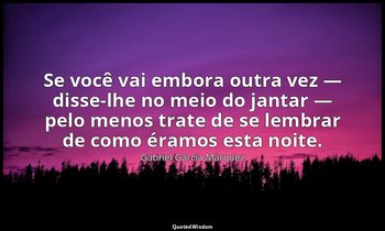 Se você vai embora outra vez — disse-lhe no meio do jantar — pelo menos trate de — Gabriel García Márquez