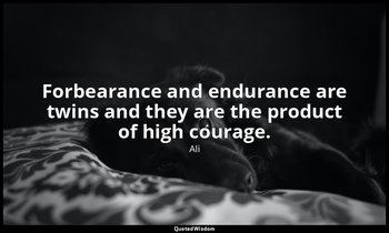 Forbearance and endurance are twins and they are the product of high courage. — Ali